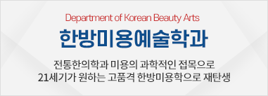 한방미용예술학과 - 전통한의학과 미용의 다양한 접근으로 21세기가 원하는 고품격 한방미용학으로 재탄생한다!