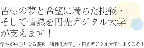 皆様の夢と希望に満ちた挑戦、そして情熱を円光デジタル大学が支えます！